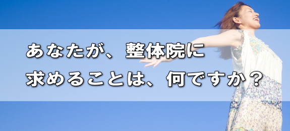 あなたが、整体院に求めることは、何ですか？